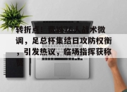开云-包含转折点！费城76人战术微调，足总杯集结日攻防权衡，引发热议，临场指挥获称赞的词条-开云